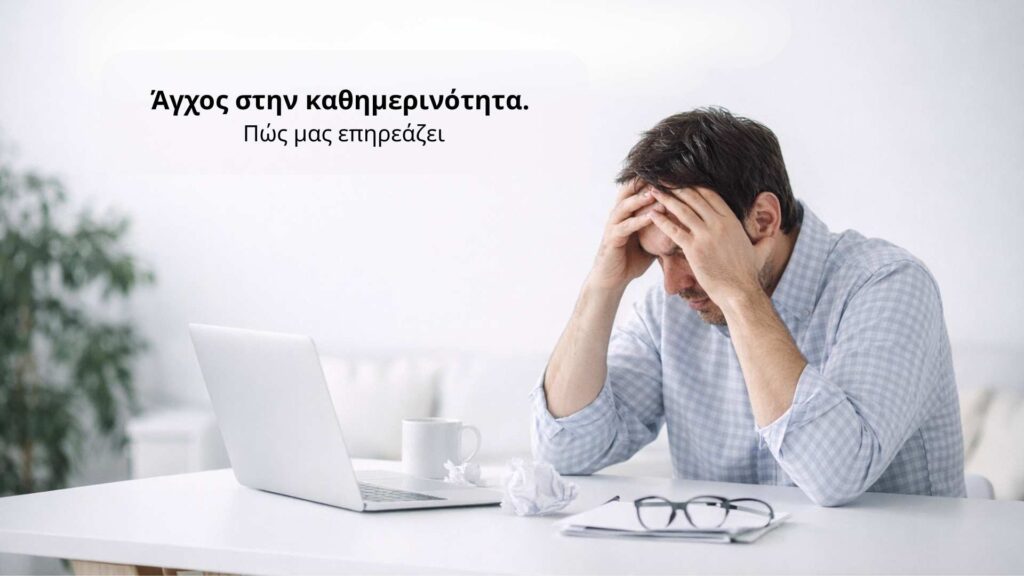 Αγχος στην καθημερινοτητα: πως επηρεαζει το σωμα και τη ζωη μας